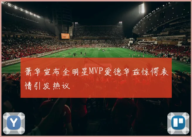萧华宣布全明星MVP爱德华兹惊愕表情引发热议