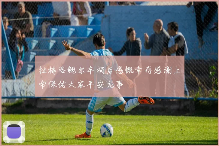 拉梅洛鲍尔车祸后感慨幸存感谢上帝保佑大家平安无事